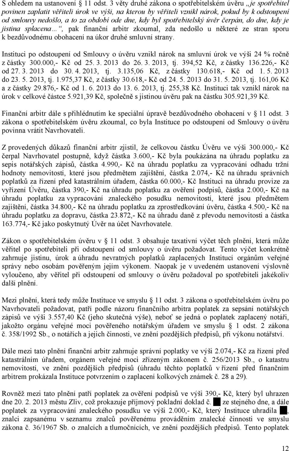 dne, kdy byl spotřebitelský úvěr čerpán, do dne, kdy je jistina splacena, pak finanční arbitr zkoumal, zda nedošlo u některé ze stran sporu k bezdůvodnému obohacení na úkor druhé smluvní strany.