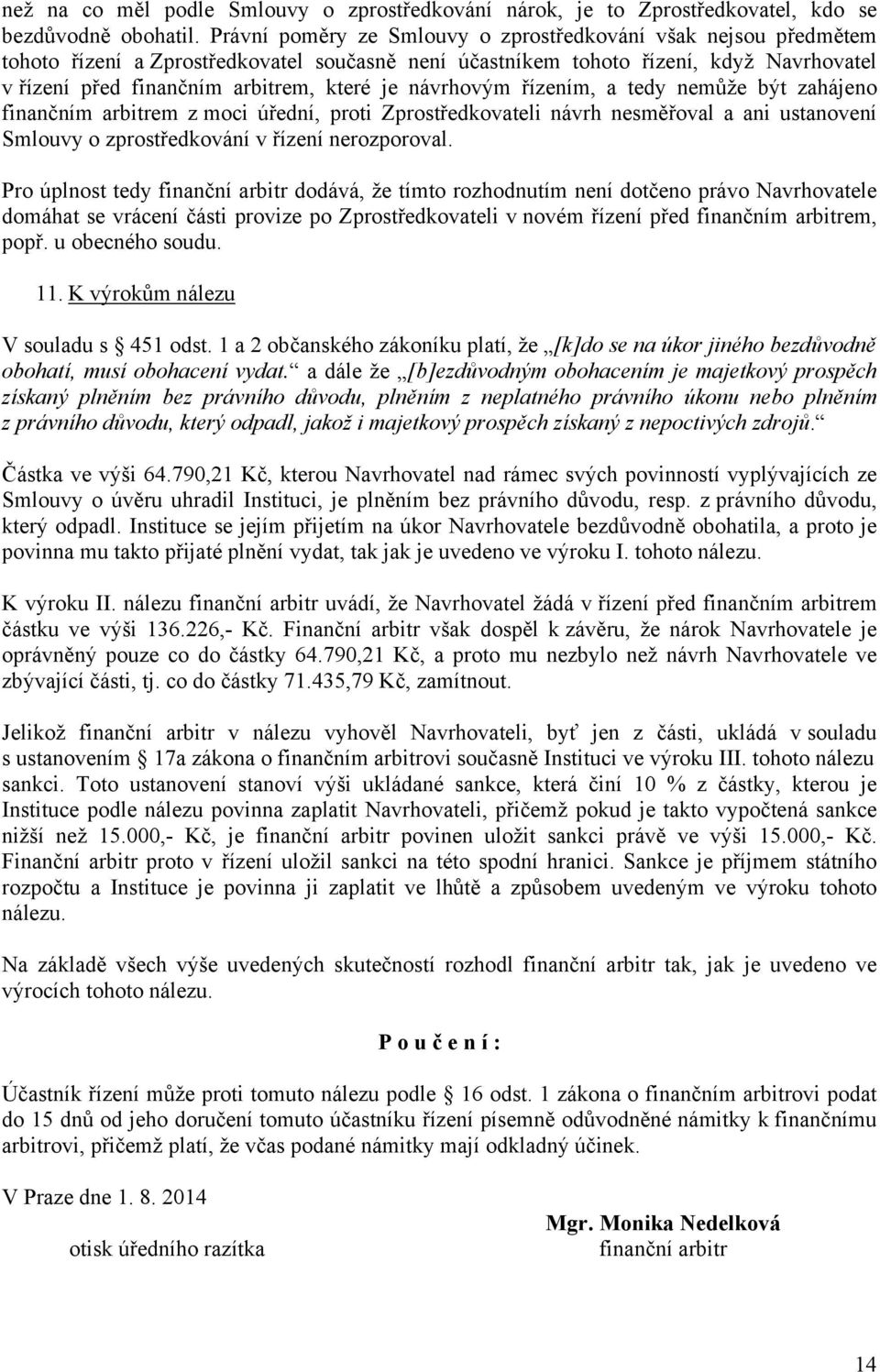 návrhovým řízením, a tedy nemůže být zahájeno finančním arbitrem z moci úřední, proti Zprostředkovateli návrh nesměřoval a ani ustanovení Smlouvy o zprostředkování v řízení nerozporoval.