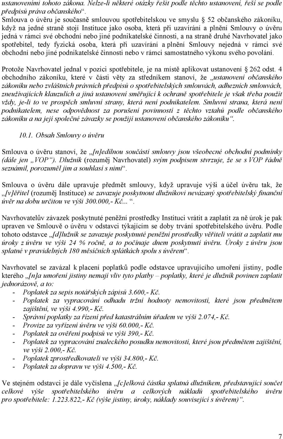 obchodní nebo jiné podnikatelské činnosti, a na straně druhé Navrhovatel jako spotřebitel, tedy fyzická osoba, která při uzavírání a plnění Smlouvy nejedná v rámci své obchodní nebo jiné