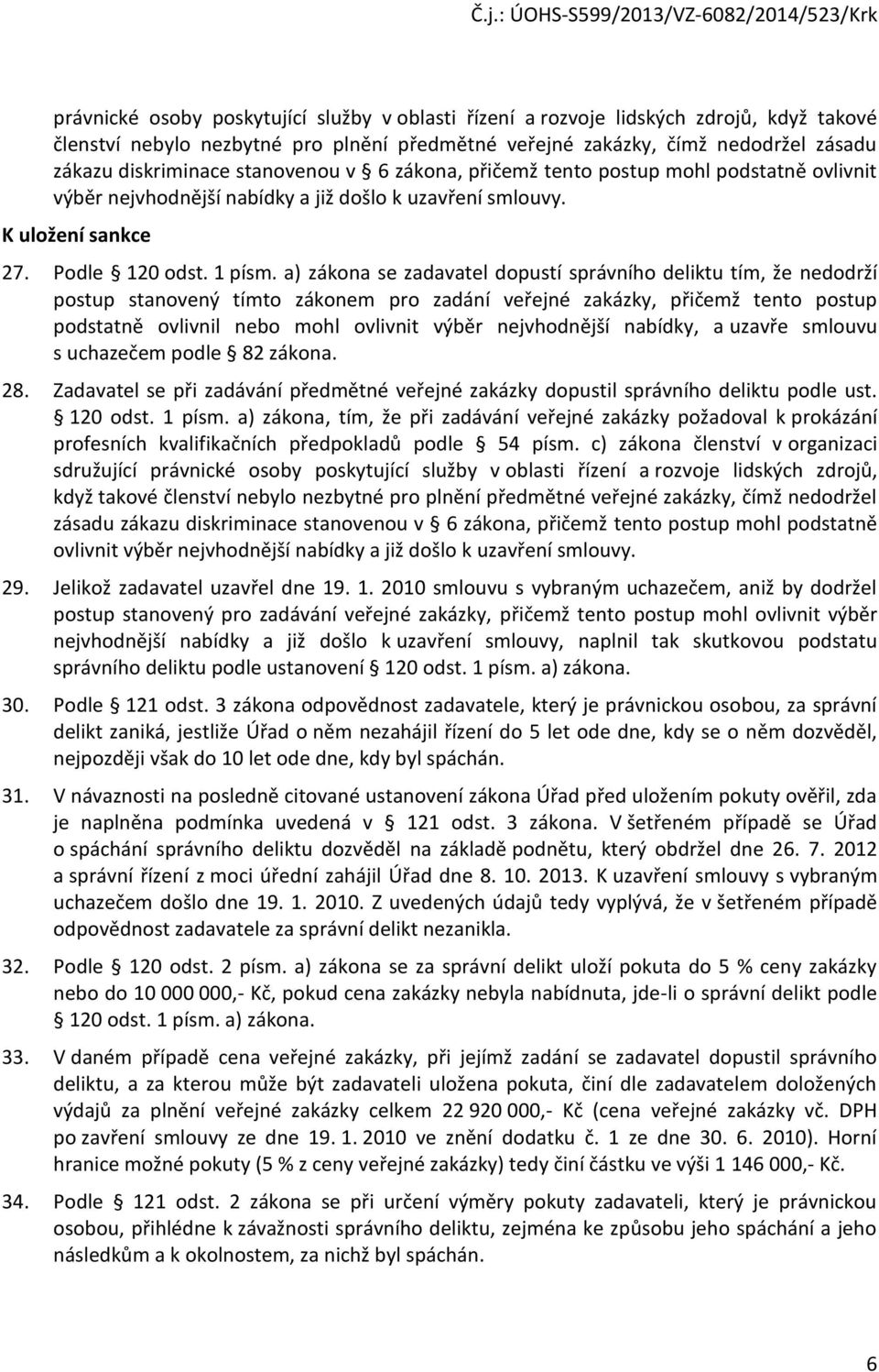 a) zákona se zadavatel dopustí správního deliktu tím, že nedodrží postup stanovený tímto zákonem pro zadání veřejné zakázky, přičemž tento postup podstatně ovlivnil nebo mohl ovlivnit výběr