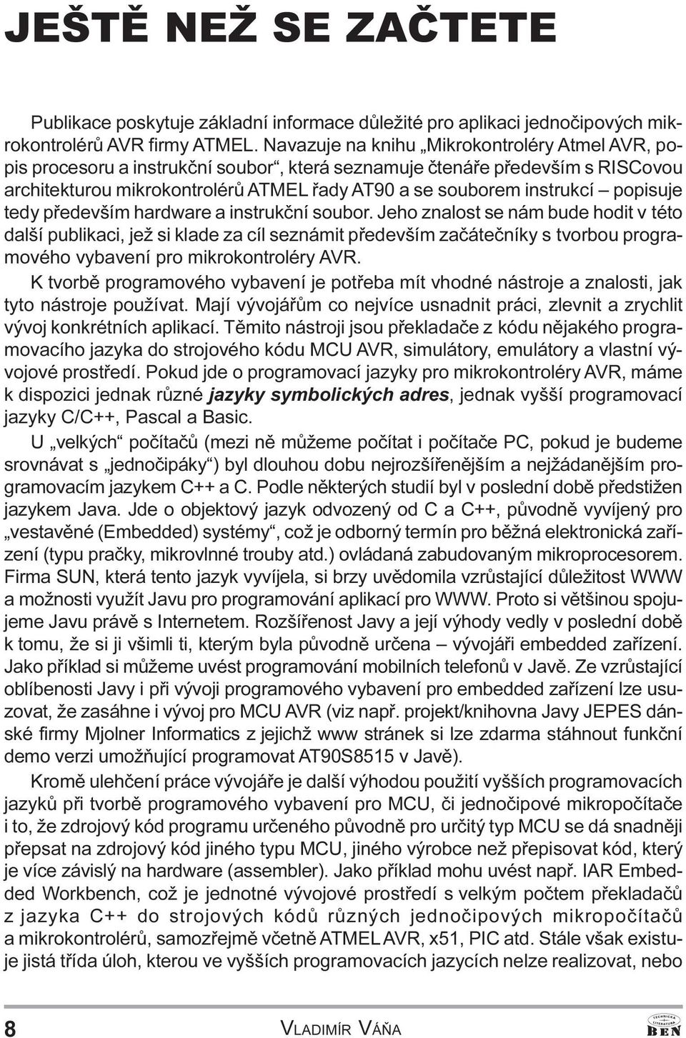 se nám bude hodit v této další publikaci, jež si klade za cíl seznámit pøedevším zaèáteèníky s tvorbou programového vybavení pro mikrokontroléry AVR K tvorbì programového vybavení je potøeba mít