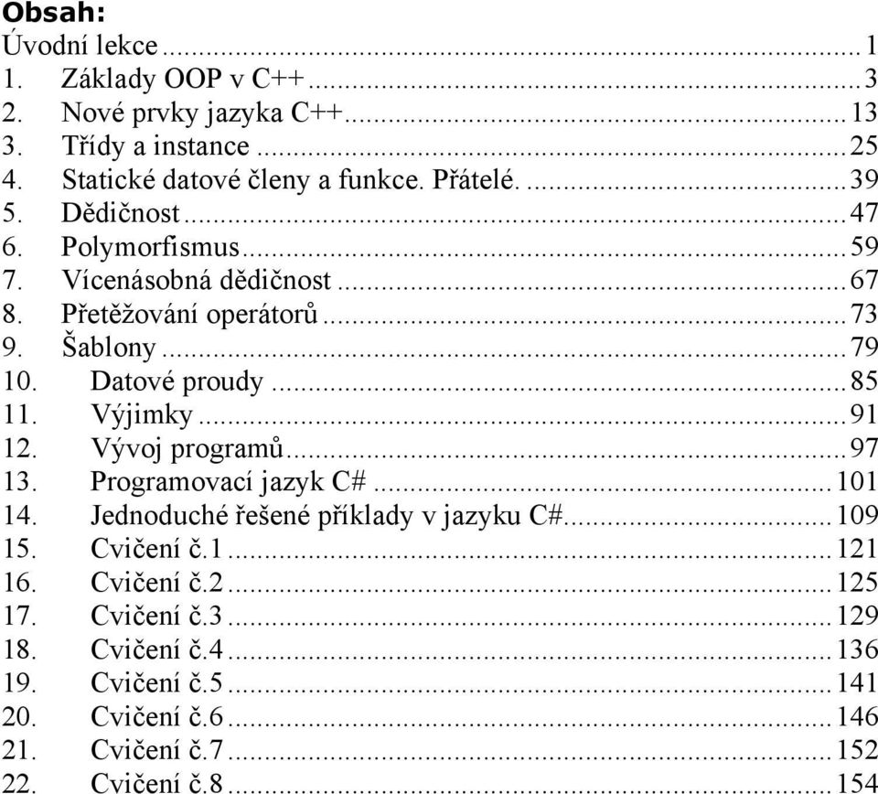 Výjimky...91 12. Vývoj programů...97 13. Programovací jazyk C#...101 14. Jednoduché řešené příklady v jazyku C#...109 15. Cvičení č.1...121 16.