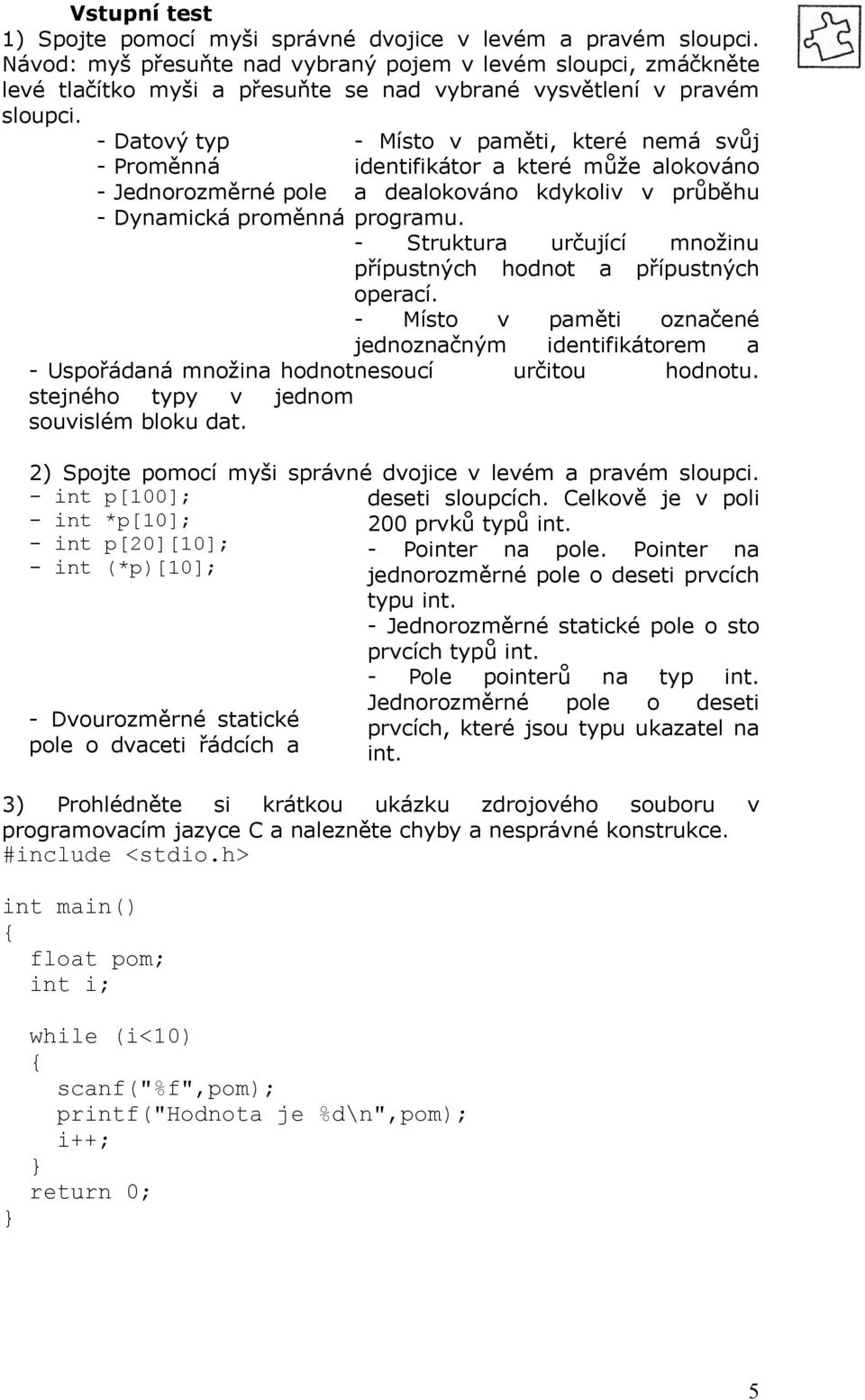 - Datový typ - Proměnná - Jednorozměrné pole - Místo v paměti, které nemá svůj identifikátor a které může alokováno a dealokováno kdykoliv v průběhu - Dynamická proměnná programu.