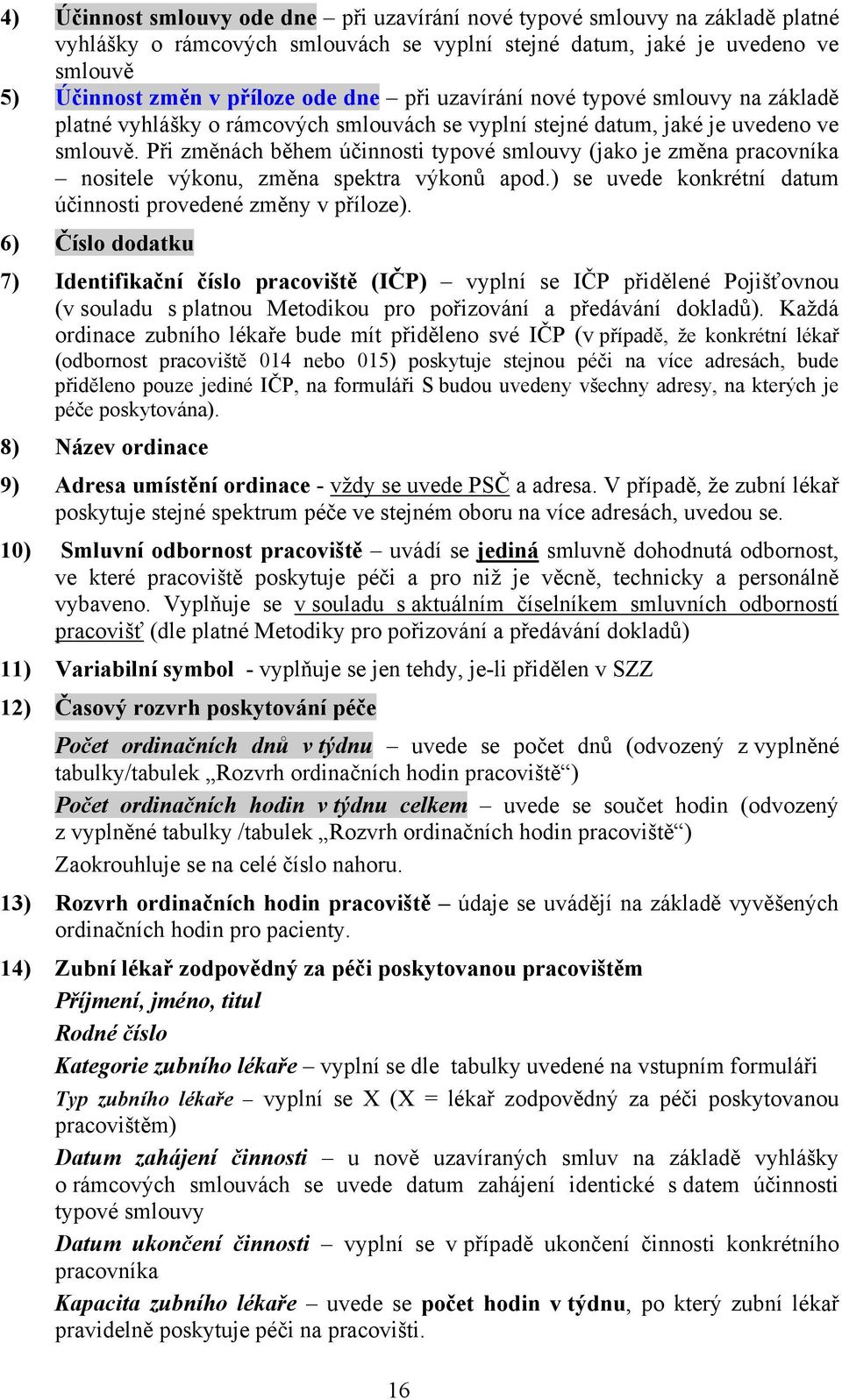 Při změnách během účinnosti typové smlouvy (jako je změna pracovníka nositele výkonu, změna spektra výkonů apod.) se uvede konkrétní datum účinnosti provedené změny v příloze).