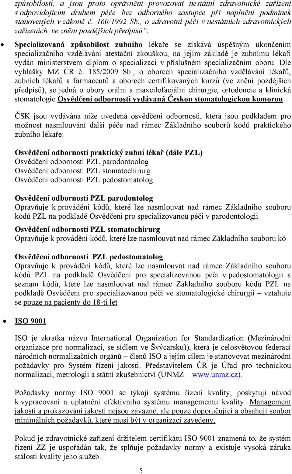 Specializovaná způsobilost zubního lékaře se získává úspěšným ukončením specializačního vzdělávání atestační zkouškou, na jejím základě je zubnímu lékaři vydán ministerstvem diplom o specializaci v