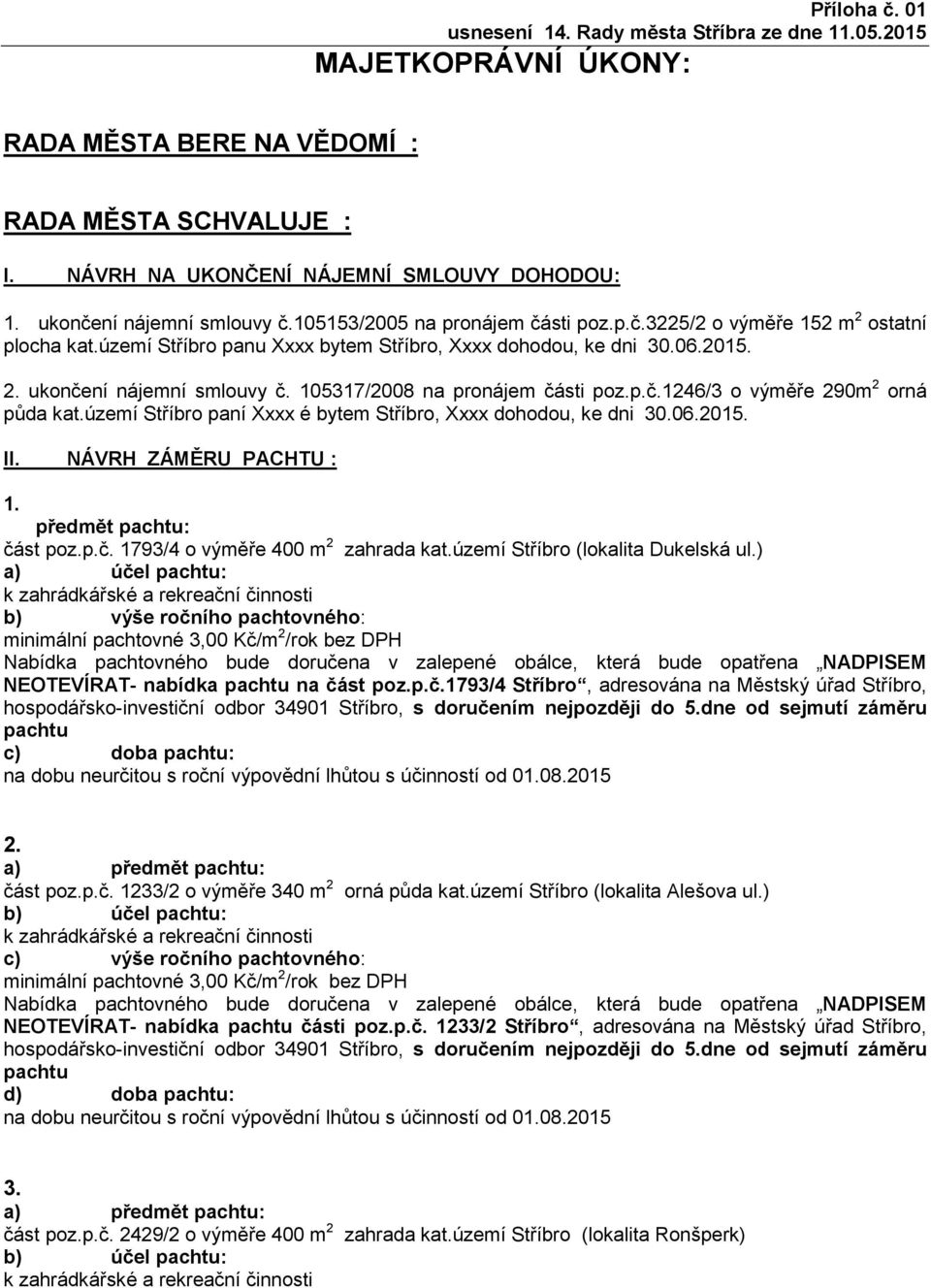 105317/2008 na pronájem části poz.p.č.1246/3 o výměře 290m 2 orná půda kat.území Stříbro paní Xxxx é bytem Stříbro, Xxxx dohodou, ke dni 30.06.2015. II. NÁVRH ZÁMĚRU PACHTU : 1. předmět : část poz.p.č. 1793/4 o výměře 400 m 2 zahrada kat.