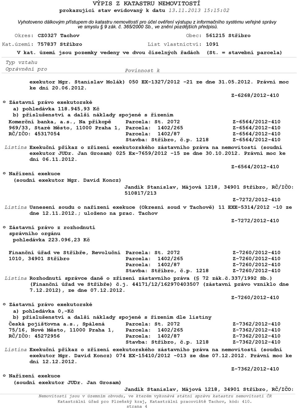 území jsu pzemky vedeny ve dvu číselných řadách (St. = stavební parcela) exekutr Mgr. Stanislav Mlák) 050 EX-1327/2012-21 ze dne 31.05.2012. Právní mc ke dni 20.06.2012. Z-6268/2012-410 Zástavní práv exekutrské a) phledávka 118.