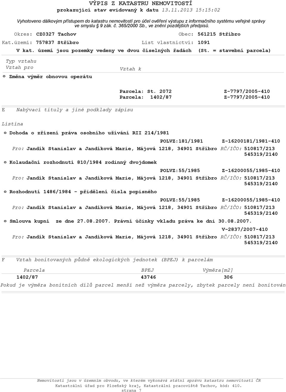 = stavební parcela) Vztah pr Změna výměr bnvu perátu Vztah k Z-7797/2005-410 Z-7797/2005-410 E Nabývací tituly a jiné pdklady zápisu Dhda zřízení práva sbníh užívání RII 214/1981 Pr: Pr: Pr: Pr: