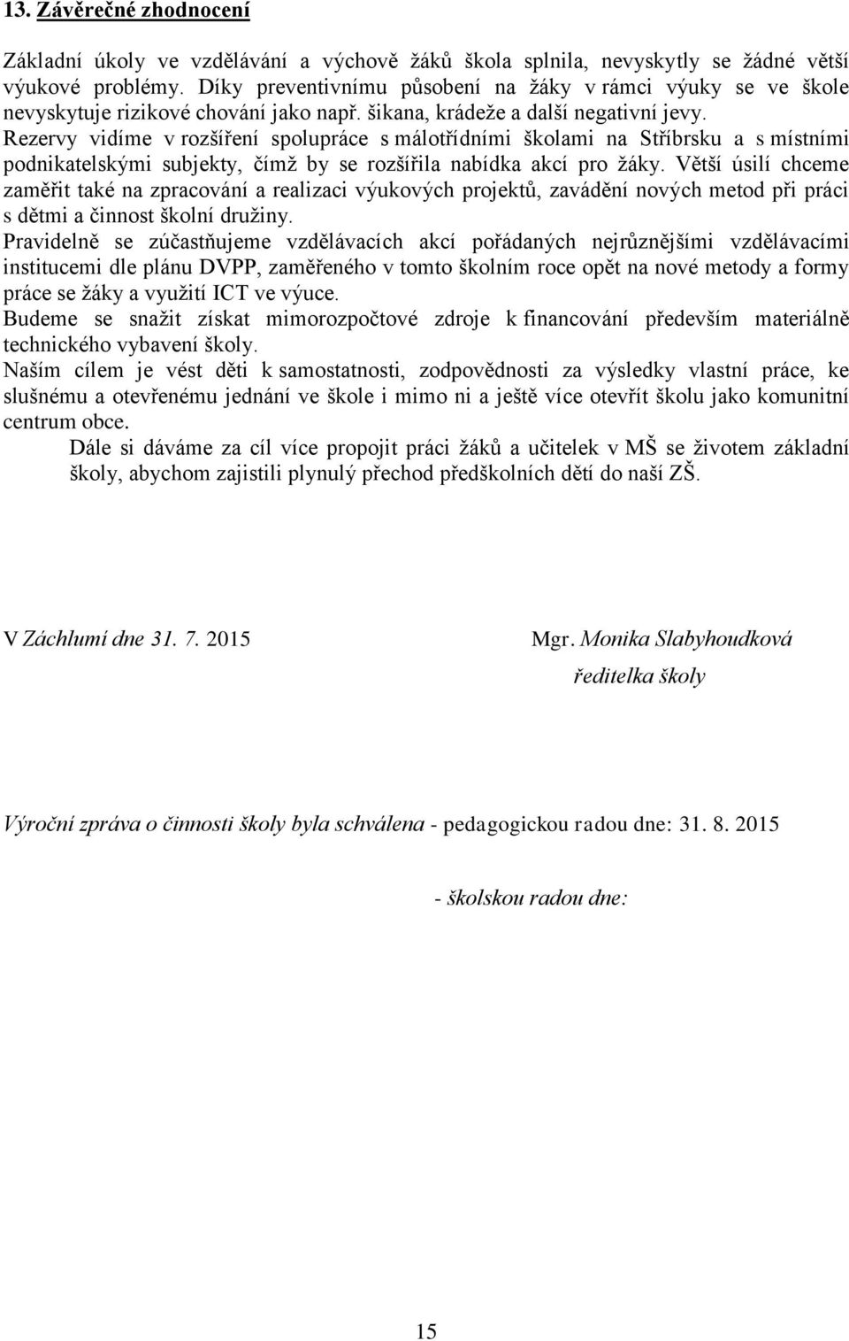 Rezervy vidíme v rozšíření spolupráce s málotřídními školami na Stříbrsku a s místními podnikatelskými subjekty, čímţ by se rozšířila nabídka akcí pro ţáky.