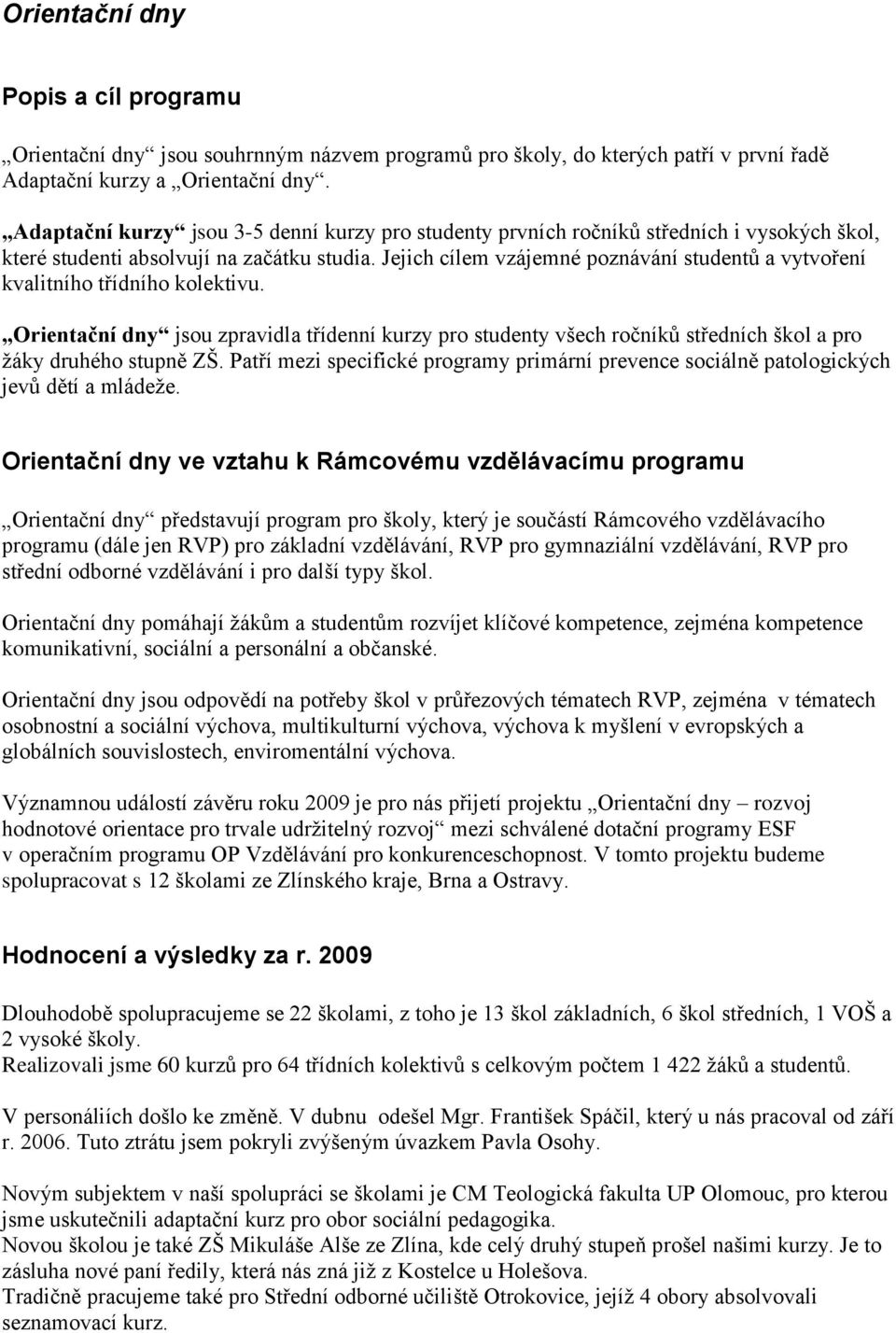 Jejich cílem vzájemné poznávání studentů a vytvoření kvalitního třídního kolektivu. Orientační dny jsou zpravidla třídenní kurzy pro studenty všech ročníků středních škol a pro ţáky druhého stupně ZŠ.