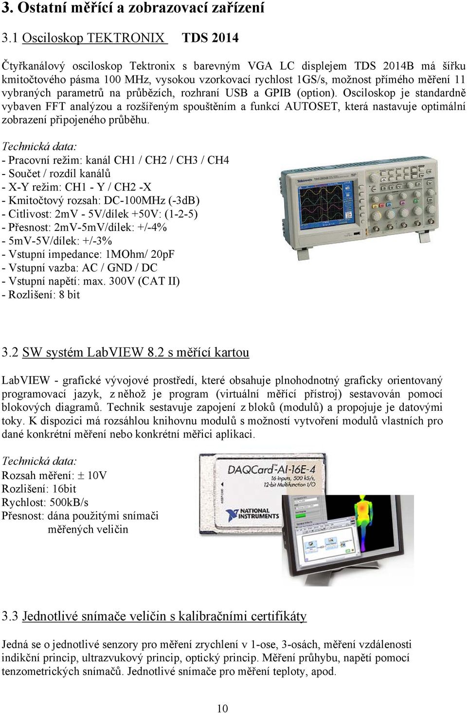 11 vybraných parametrů na průbězích, rozhraní USB a GPIB (option).