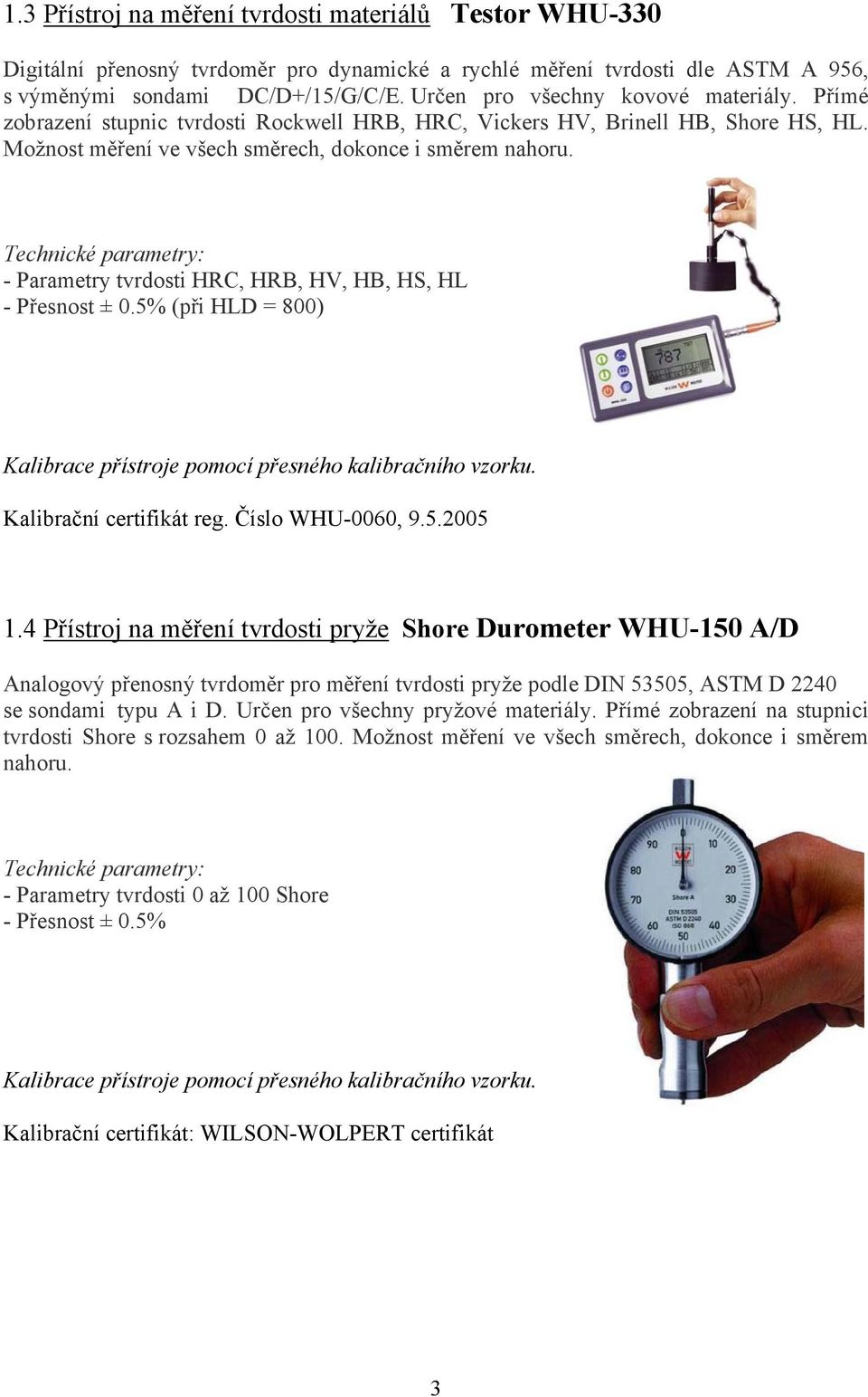 - Parametry tvrdosti HRC, HRB, HV, HB, HS, HL - Přesnost ± 0.5% (při HLD = 800) Kalibrace přístroje pomocí přesného kalibračního vzorku. Kalibrační certifikát reg. Číslo WHU-0060, 9.5.2005 1.