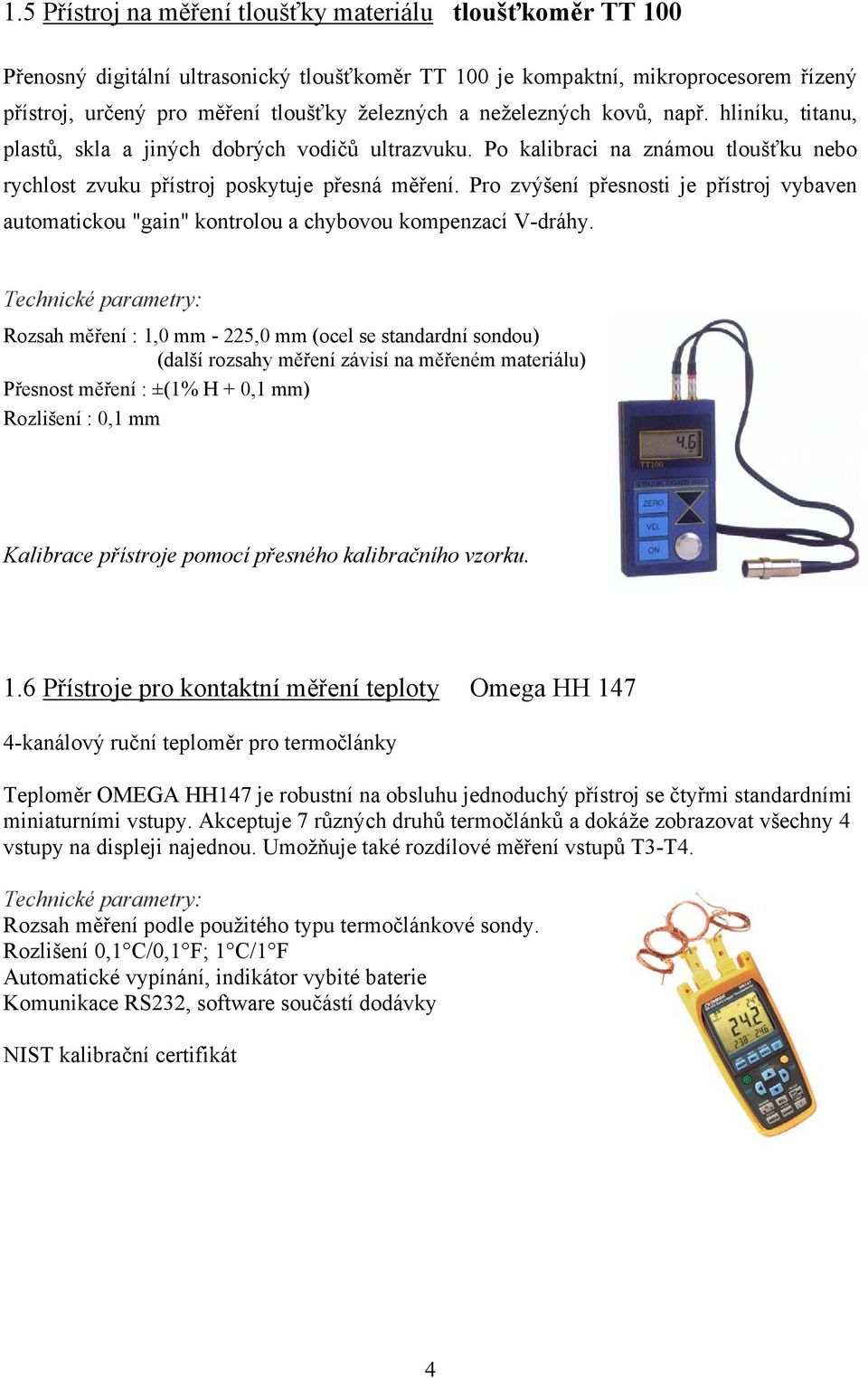 Pro zvýšení přesnosti je přístroj vybaven automatickou "gain" kontrolou a chybovou kompenzací V-dráhy.