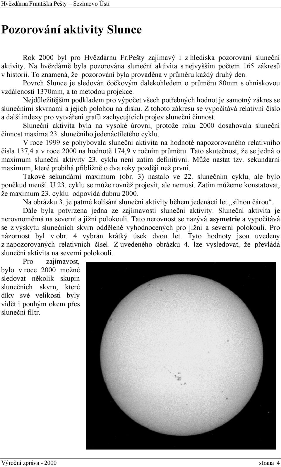 Povrch Slunce je sledován čočkovým dalekohledem o průměru 80mm s ohniskovou vzdáleností 1370mm, a to metodou projekce.