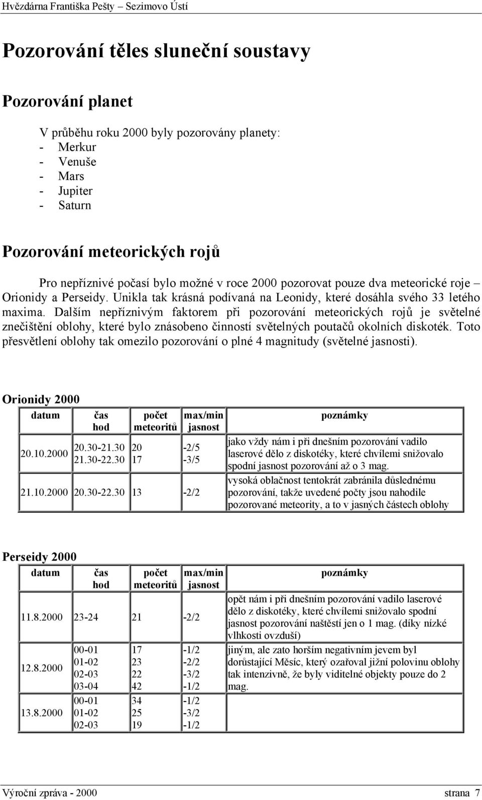 Dalším nepříznivým faktorem při pozorování meteorických rojů je světelné znečištění oblohy, které bylo znásobeno činností světelných poutačů okolních diskoték.