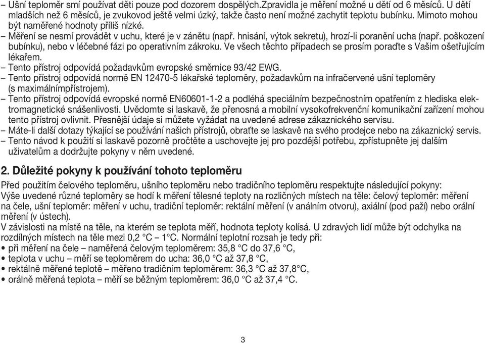 Měření se nesmí provádět v uchu, které je v zánětu (např. hnisání, výtok sekretu), hrozí-li poranění ucha (např. poškození bubínku), nebo v léčebné fázi po operativním zákroku.