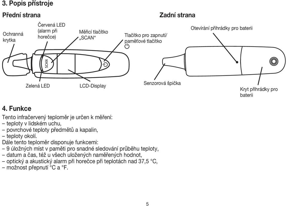 Funkce Tento infračervený teploměr je určen k měření: teploty v lidském uchu, povrchové teploty předmětů a kapalin, teploty okolí.