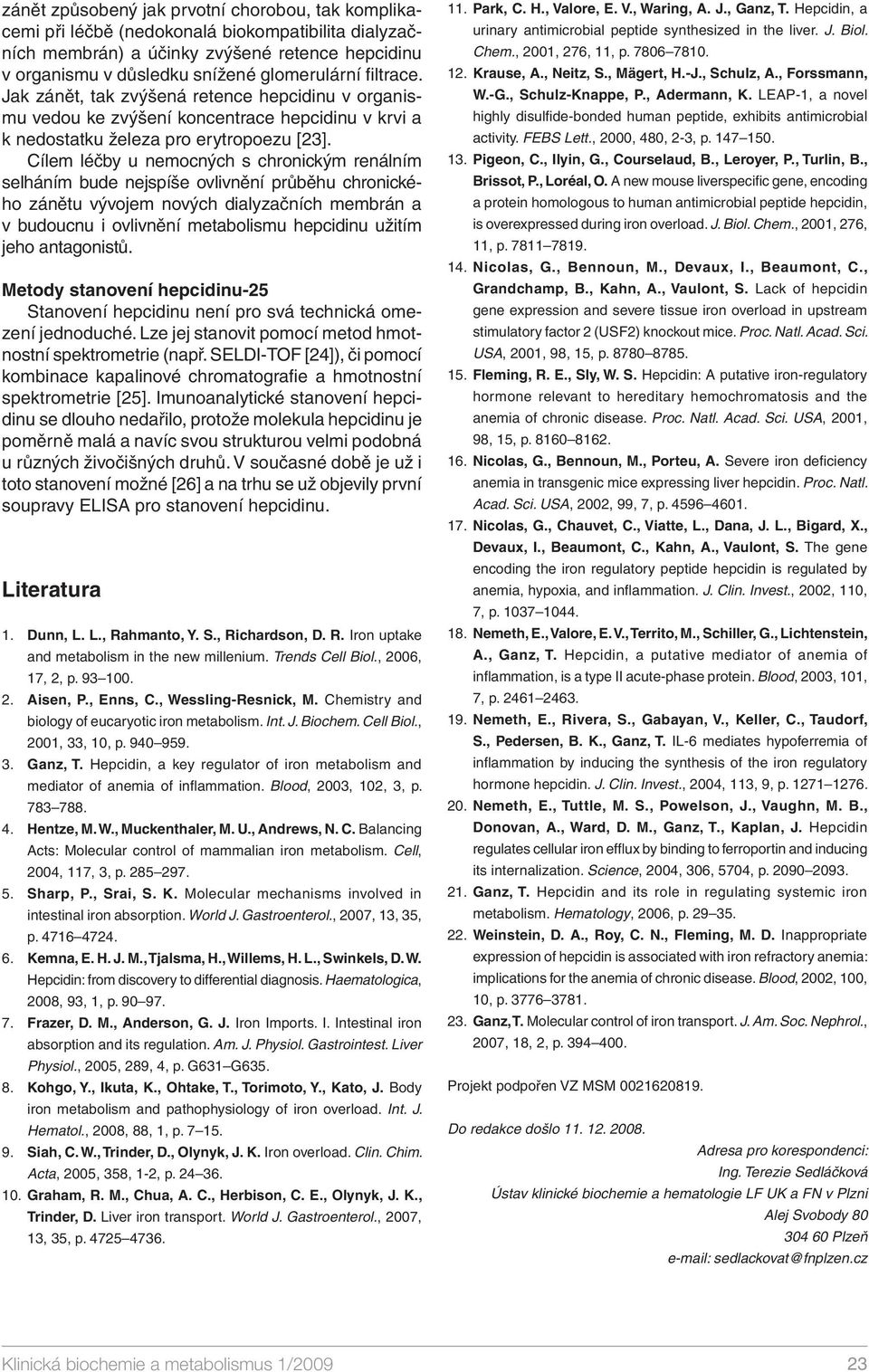 Cílem léčby u nemocných s chronickým renálním selháním bude nejspíše ovlivnění průběhu chronického zánětu vývojem nových dialyzačních membrán a v budoucnu i ovlivnění metabolismu hepcidinu užitím