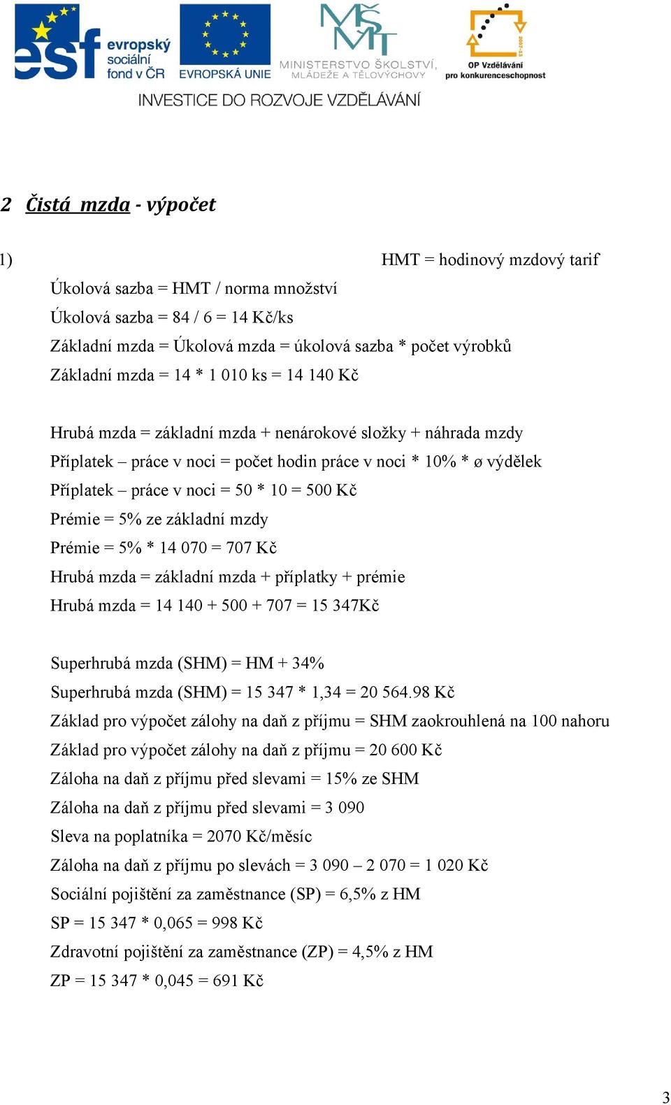 Prémie = 5% ze základní mzdy Prémie = 5% * 14 070 = 707 Kč Hrubá mzda = základní mzda + příplatky + prémie Hrubá mzda = 14 140 + 500 + 707 = 15 347Kč Superhrubá mzda (SHM) = HM + 34% Superhrubá mzda