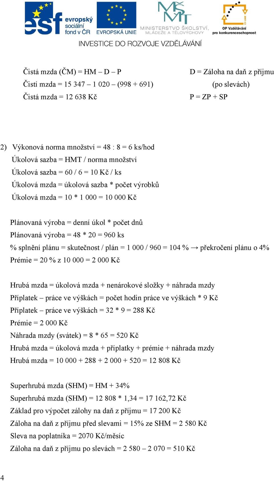 výroba = 48 * 20 = 960 ks % splnění plánu = skutečnost / plán = 1 000 / 960 = 104 % překročení plánu o 4% Prémie = 20 % z 10 000 = 2 000 Kč Hrubá mzda = úkolová mzda + nenárokové složky + náhrada