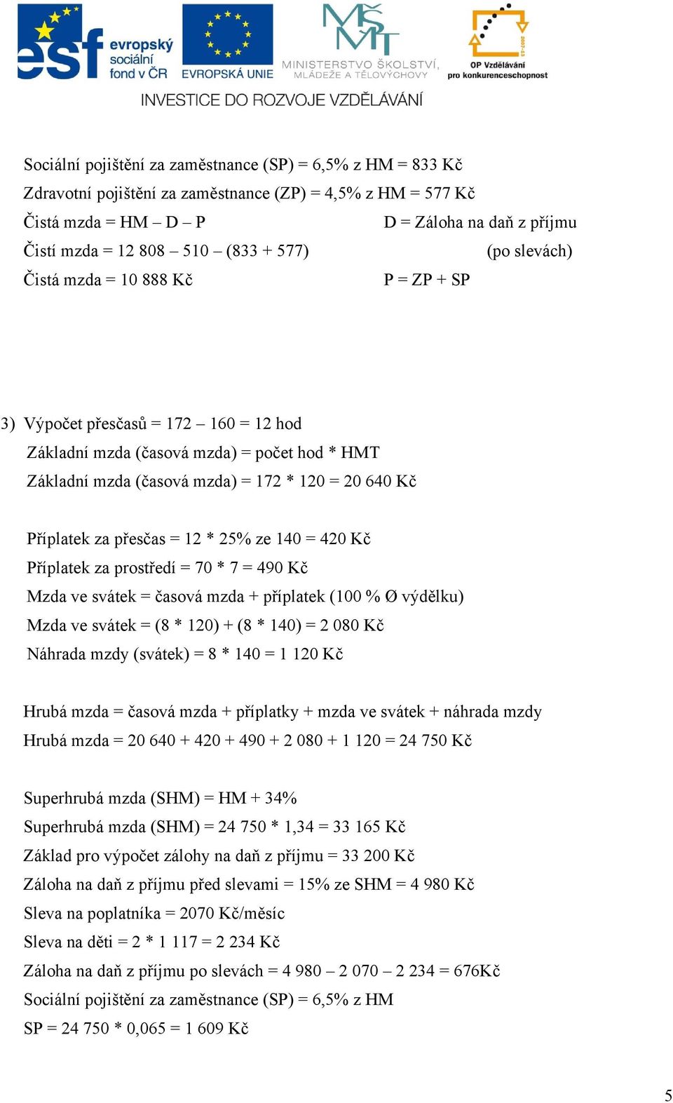 za přesčas = 12 * 25% ze 140 = 420 Kč Příplatek za prostředí = 70 * 7 = 490 Kč Mzda ve svátek = časová mzda + příplatek (100 % Ø výdělku) Mzda ve svátek = (8 * 120) + (8 * 140) = 2 080 Kč Náhrada