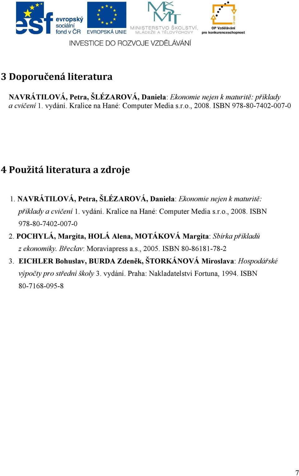 Kralice na Hané: Computer Media s.r.o., 2008. ISBN 978-80-7402-007-0 2. POCHYLÁ, Margita, HOLÁ Alena, MOTÁKOVÁ Margita: Sbírka příkladů z ekonomiky.