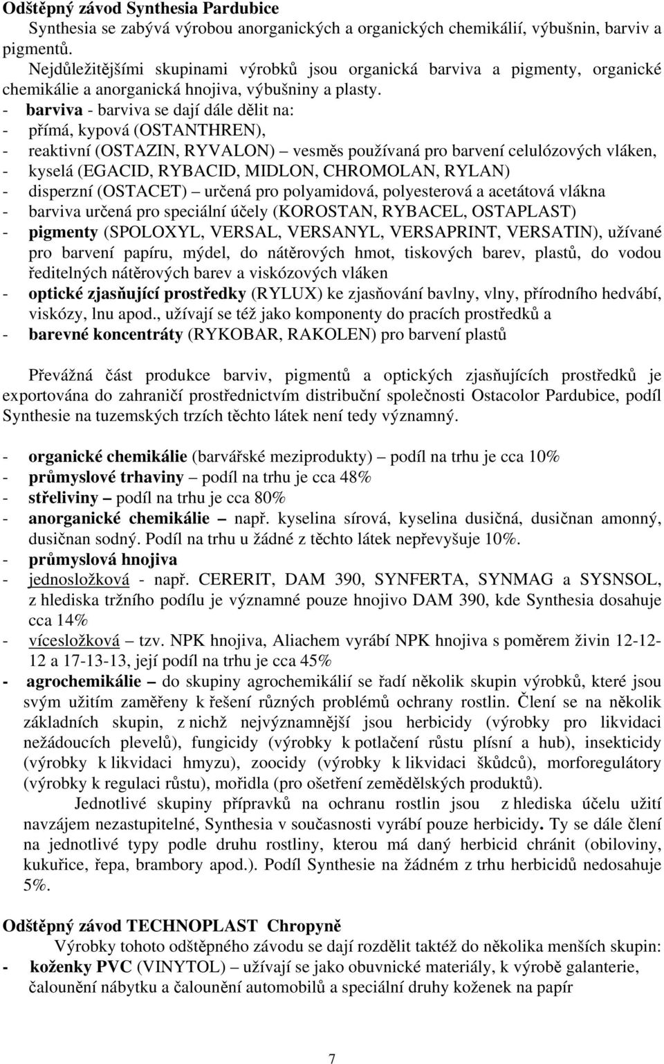 - barviva - barviva se dají dále dělit na: - přímá, kypová (OSTANTHREN), - reaktivní (OSTAZIN, RYVALON) vesměs používaná pro barvení celulózových vláken, - kyselá (EGACID, RYBACID, MIDLON, CHROMOLAN,