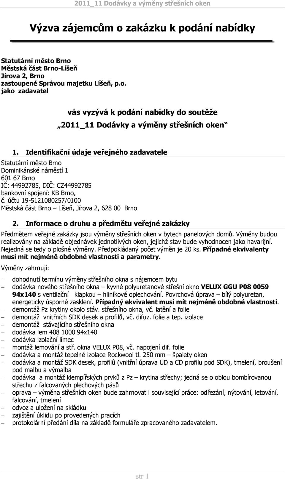 účtu 19-5121080257/0100 Městská část Brno Líšeň, Jírova 2, 628 00 Brno 2. Informace o druhu a předmětu veřejné zakázky Předmětem veřejné zakázky jsou výměny střešních oken v bytech panelových domů.