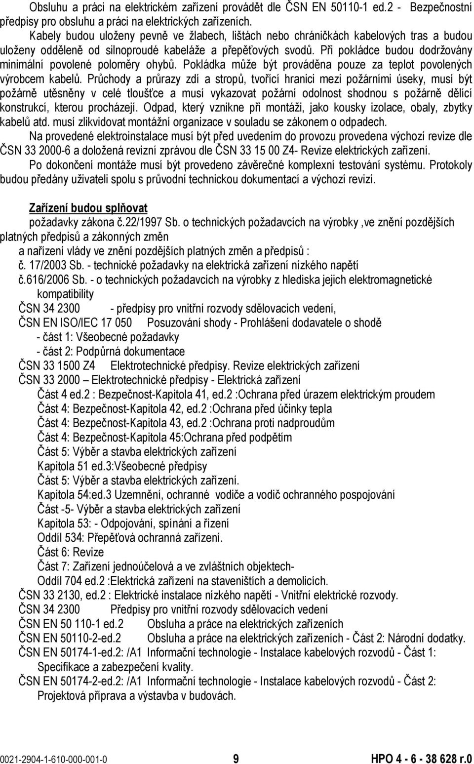 Při pokládce budou dodržovány minimální povolené poloměry ohybů. Pokládka může být prováděna pouze za teplot povolených výrobcem kabelů.