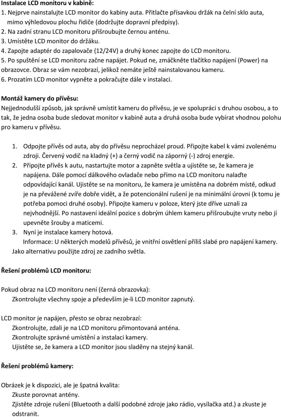 Po spuštění se LCD monitoru začne napájet. Pokud ne, zmáčkněte tlačítko napájení (Power) na obrazovce. Obraz se vám nezobrazí, jelikož nemáte ještě nainstalovanou kameru. 6.