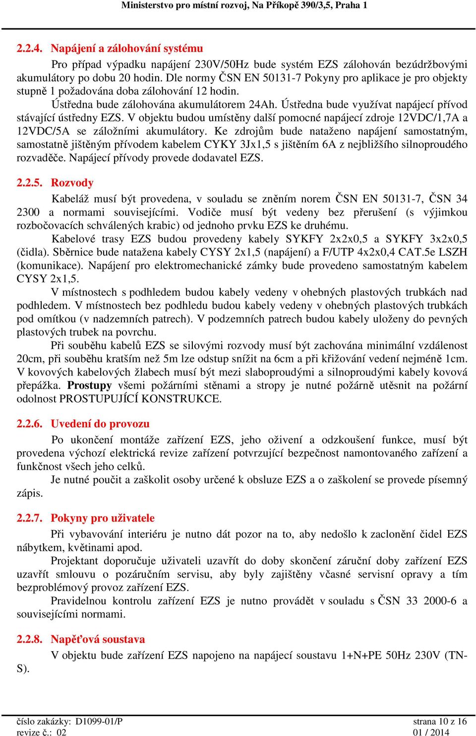 Ústředna bude využívat napájecí přívod stávající ústředny EZS. V objektu budou umístěny další pomocné napájecí zdroje 12VDC/1,7A a 12VDC/5A se záložními akumulátory.