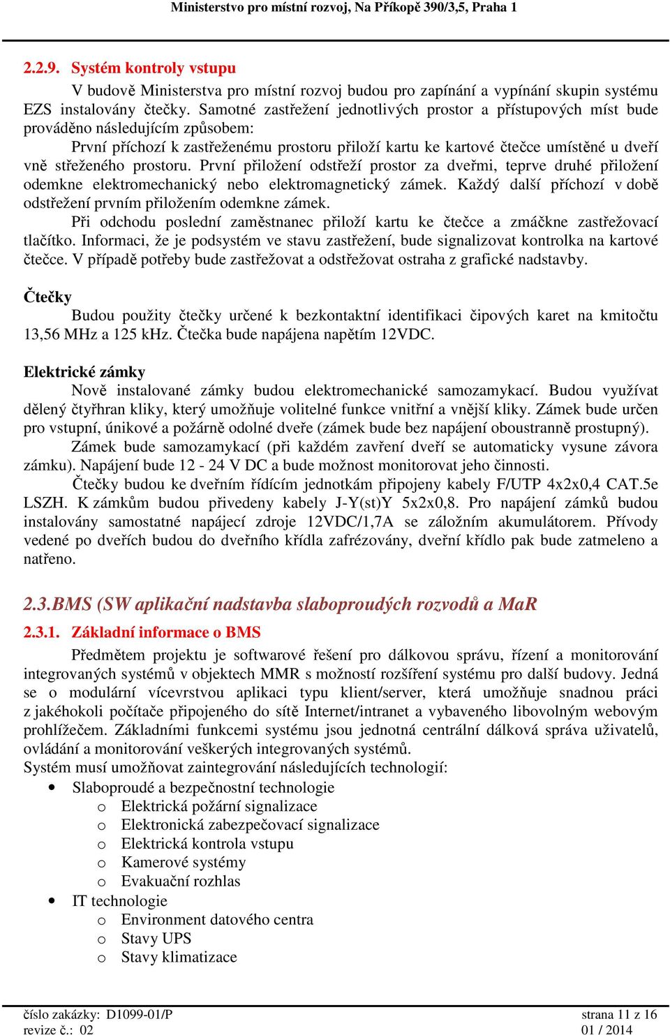 střeženého prostoru. První přiložení odstřeží prostor za dveřmi, teprve druhé přiložení odemkne elektromechanický nebo elektromagnetický zámek.