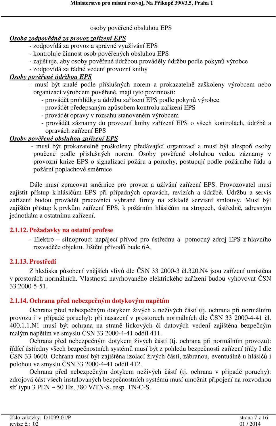 organizací výrobcem pověřené, mají tyto povinnosti: - provádět prohlídky a údržbu zařízení EPS podle pokynů výrobce - provádět předepsaným způsobem kontrolu zařízení EPS - provádět opravy v rozsahu