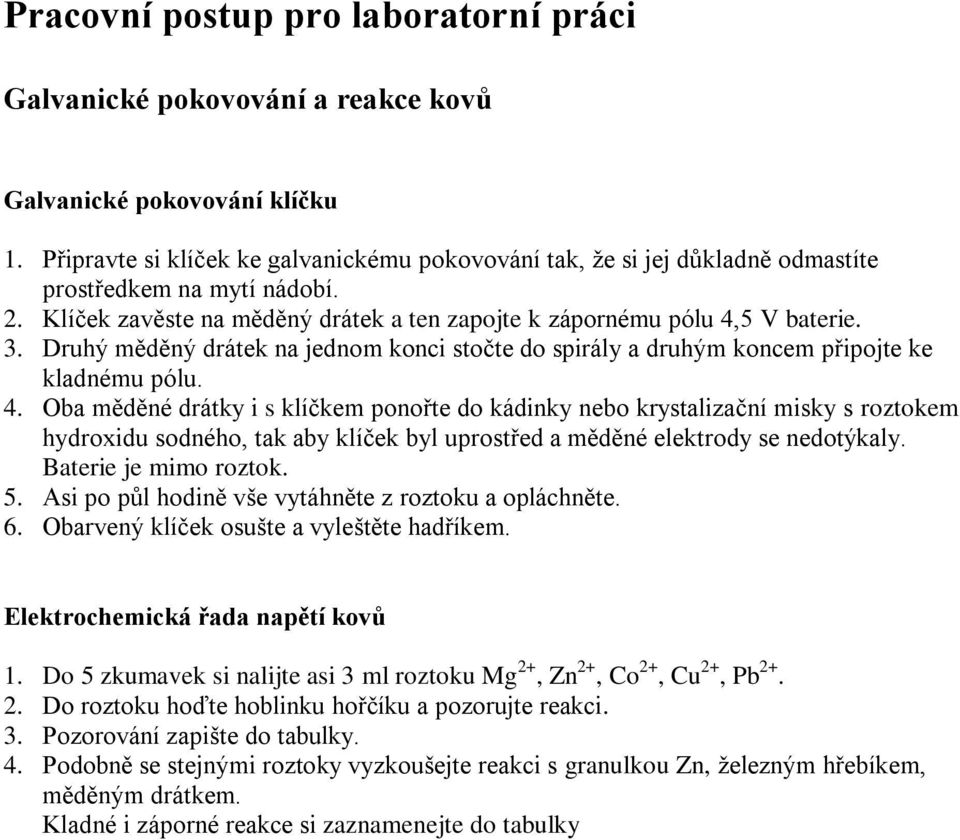 Druhý měděný drátek na jednom konci stočte do spirály a druhým koncem připojte ke kladnému pólu. 4.