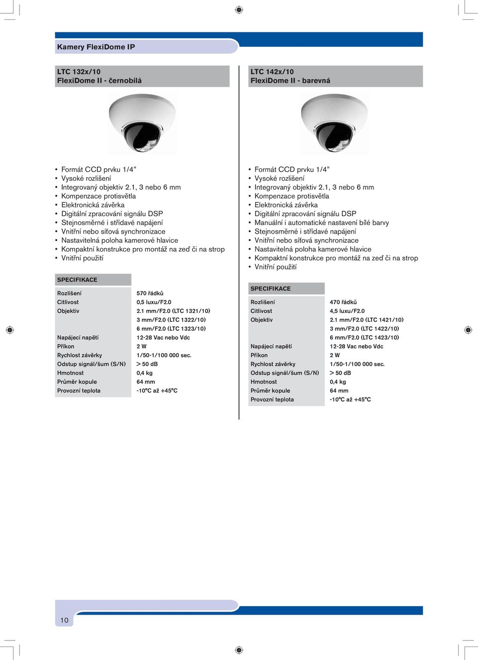 Kompaktní konstrukce pro montáž na zeď či na strop Vnitřní použití 570 řádků Citlivost 0,5 luxu/f2.0 Objektiv 2.1 mm/f2.0 (LTC 1321/10) 3 mm/f2.0 (LTC 1322/10) 6 mm/f2.