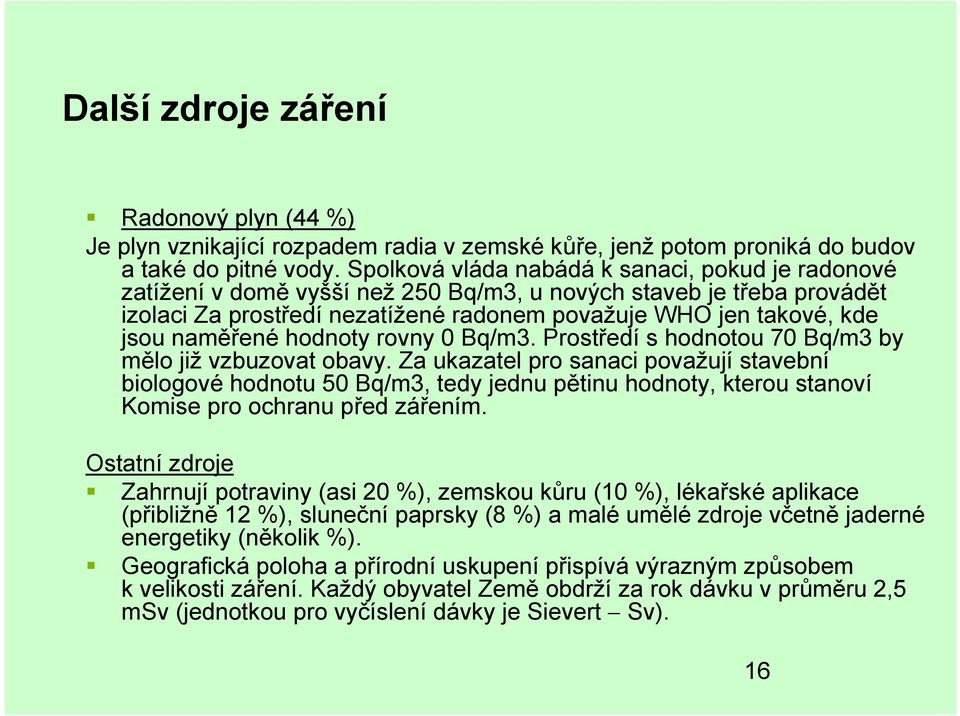 naměřené hodnoty rovny 0 Bq/m3. Prostředí s hodnotou 70 Bq/m3 by mělo již vzbuzovat obavy.