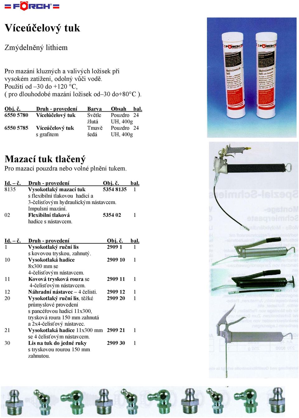 6550 5780 Vícelúčelový tuk Světle Pouzdro 24 žlutá UH, 400g 6550 5785 Víceúčelový tuk Tmavě Pouzdro 24 s grafitem šedá UH, 400g Mazací tuk tlačený Pro mazací pouzdra nebo volné plnění tukem. Id. č.