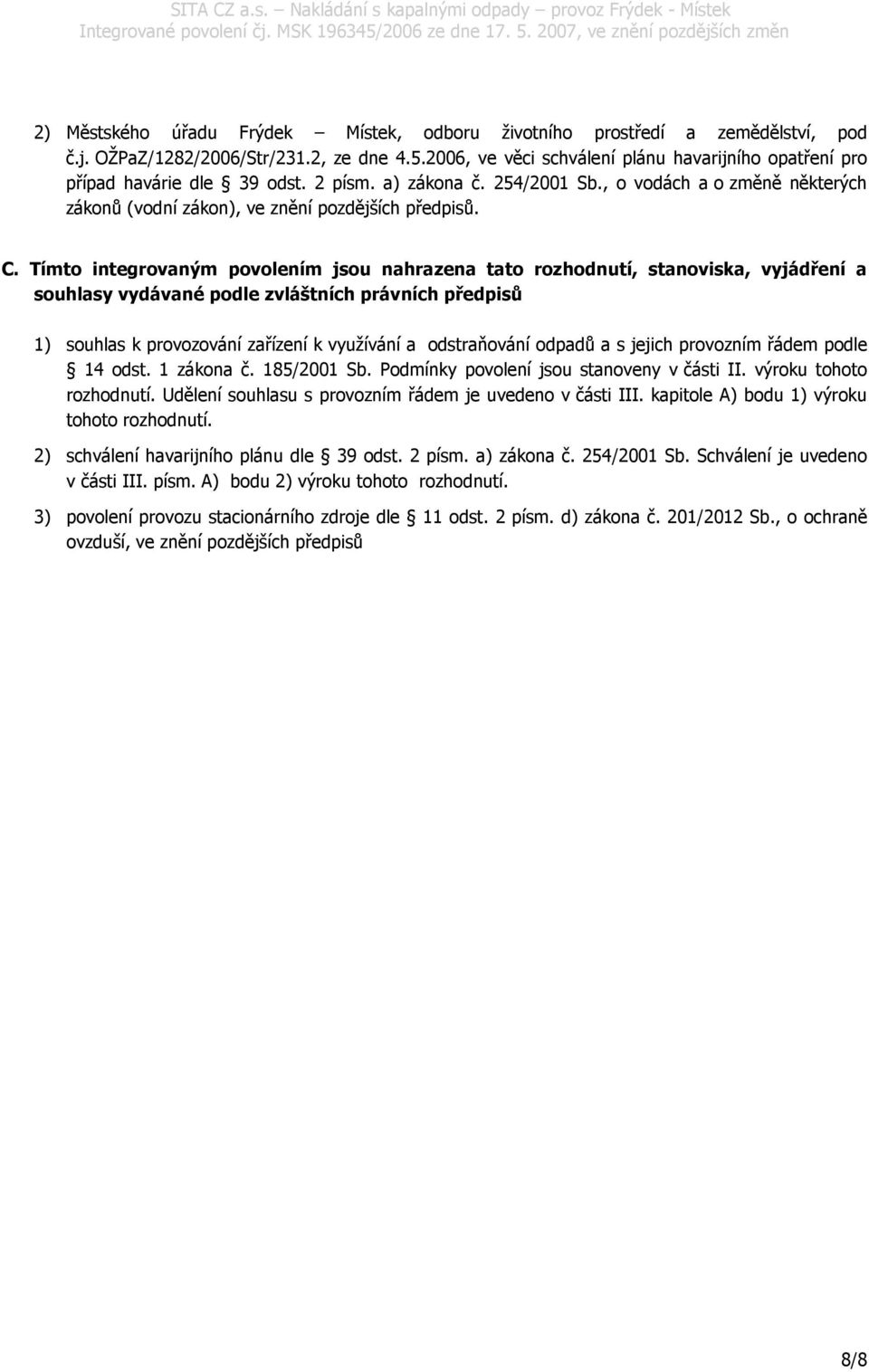 C. Tímto integrovaným povolením jsou nahrazena tato rozhodnutí, stanoviska, vyjádření a souhlasy vydávané podle zvláštních právních předpisů 1) souhlas k provozování zařízení k využívání a