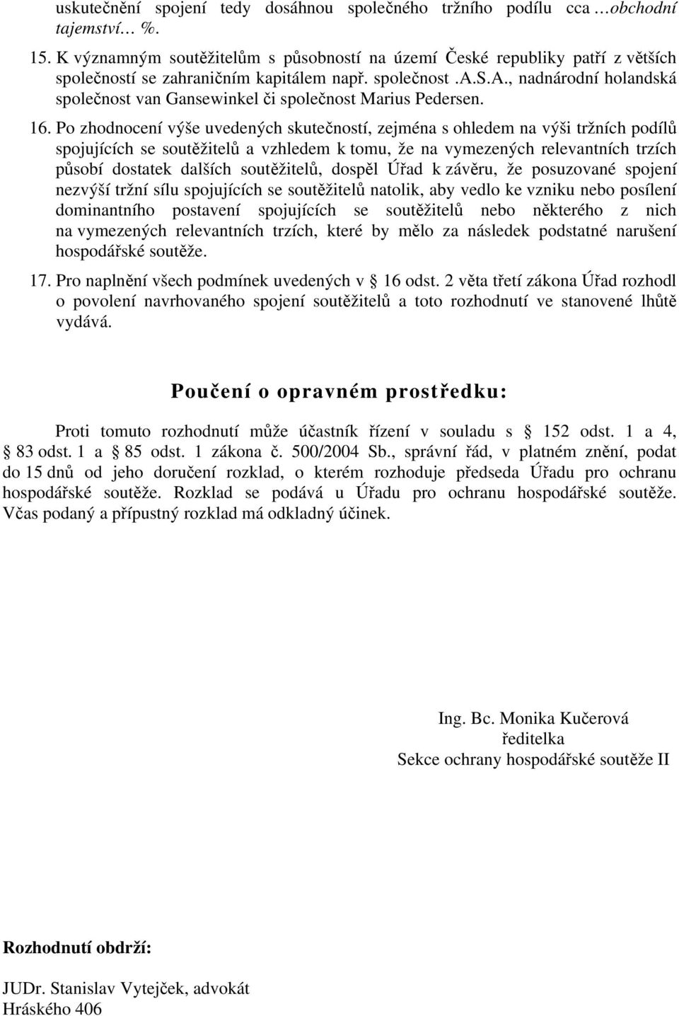 16. Po zhodnocení výše uvedených skutečností, zejména s ohledem na výši tržních podílů spojujících se soutěžitelů a vzhledem k tomu, že na vymezených relevantních trzích působí dostatek dalších