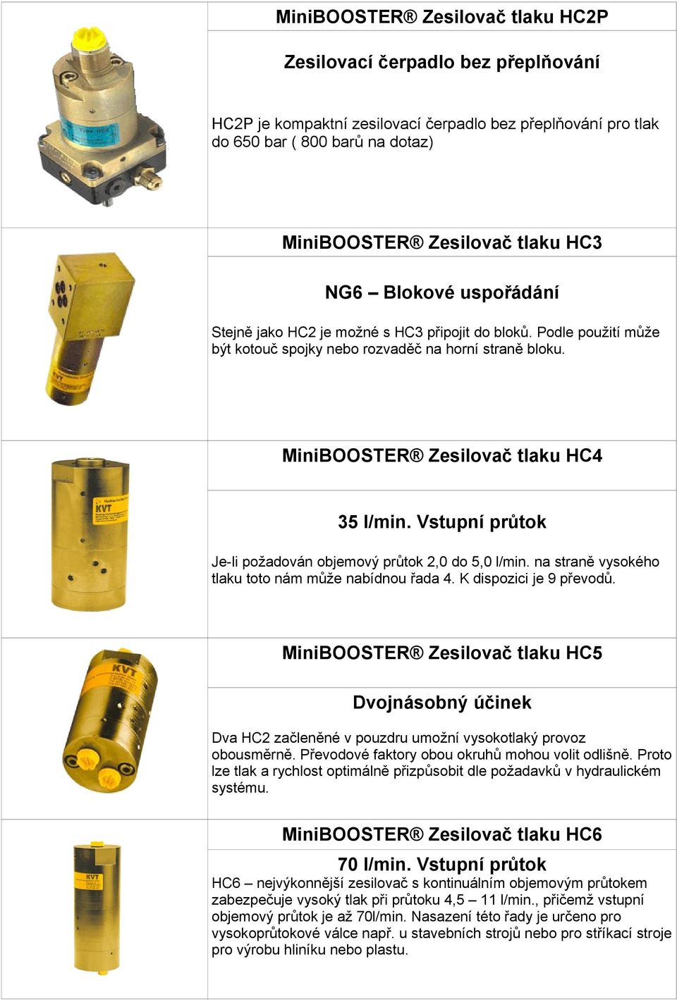 Vstupní průtok Je-li požadován objemový průtok 2,0 do 5,0 l/min. na straně vysokého tlaku toto nám může nabídnou řada 4. K dispozici je 9 převodů.