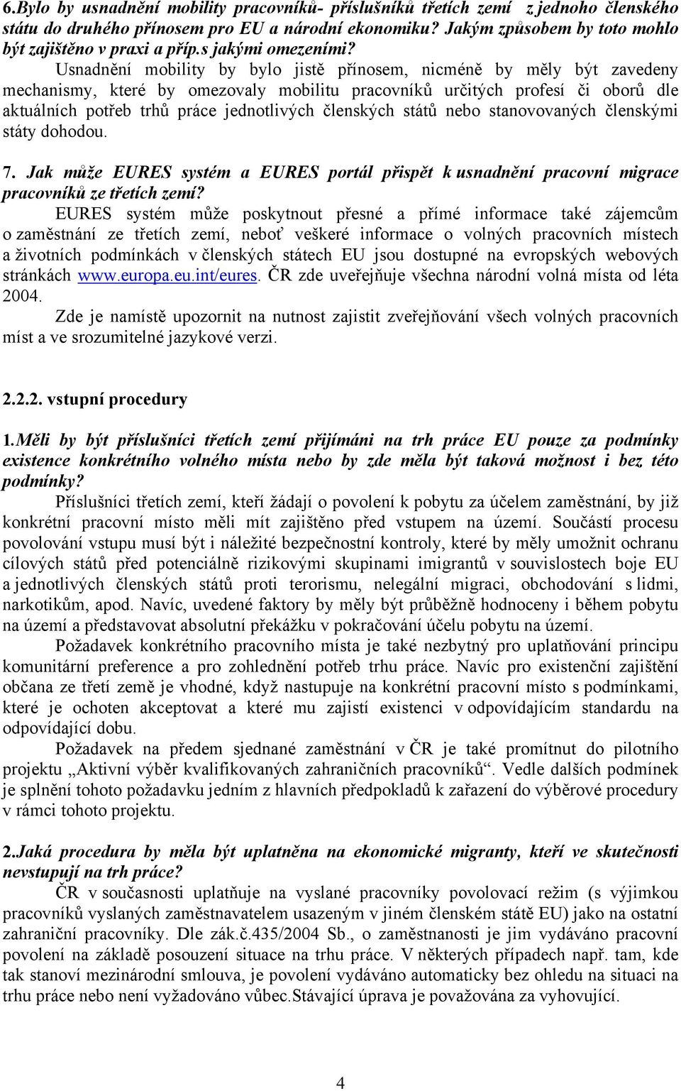 Usnadnění mobility by bylo jistě přínosem, nicméně by měly být zavedeny mechanismy, které by omezovaly mobilitu pracovníků určitých profesí či oborů dle aktuálních potřeb trhů práce jednotlivých