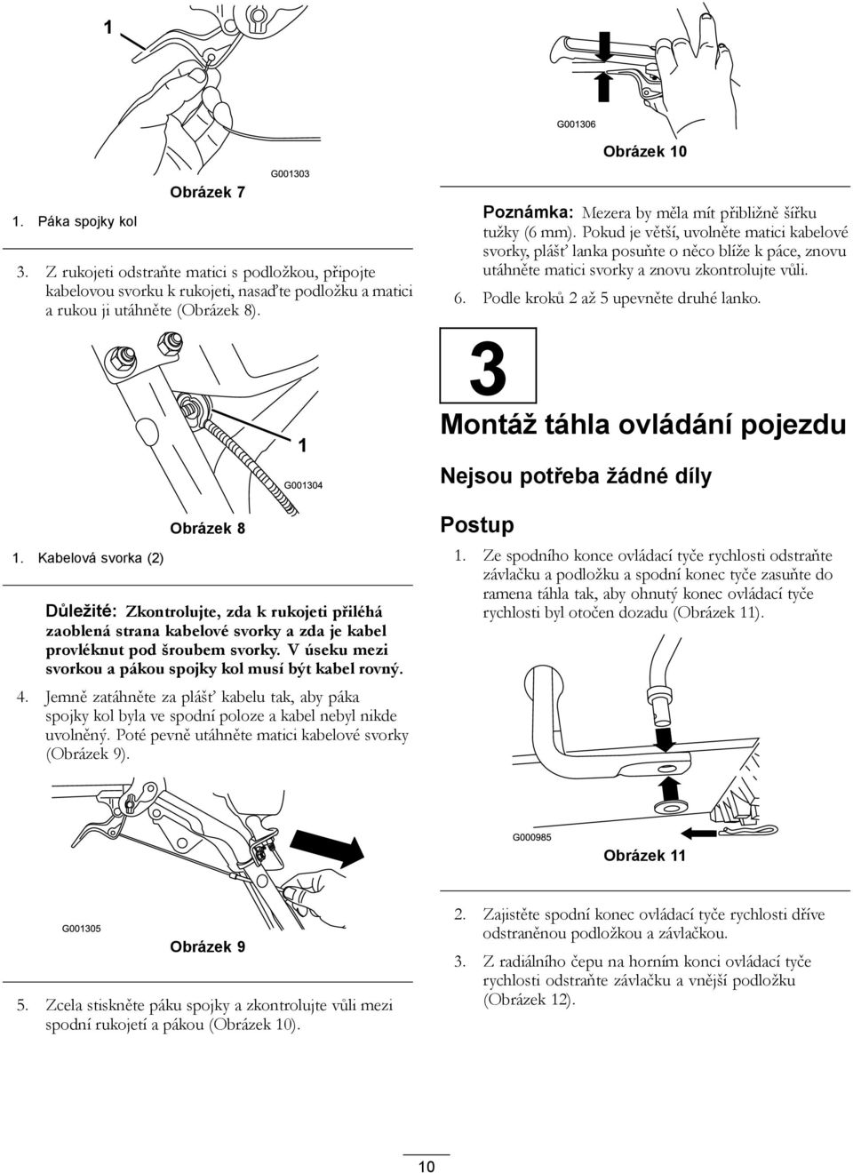 Pokud je větší, uvolněte matici kabelové svorky, plášť lanka posuňte o něco blíže k páce, znovu utáhněte matici svorky a znovu zkontrolujte vůli. 6. Podle kroků 2 až 5 upevněte druhé lanko.