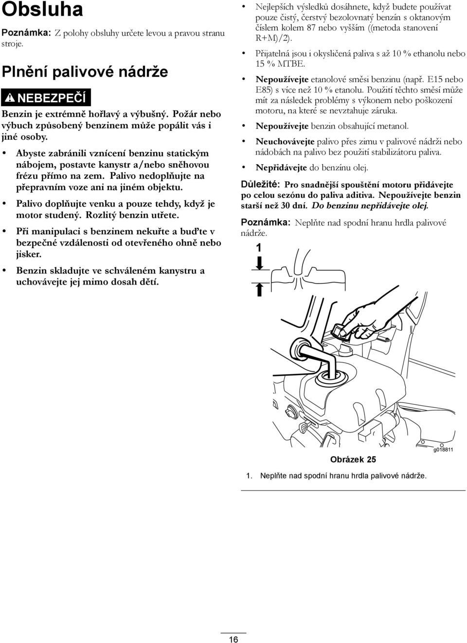 Palivo nedoplňujte na přepravním voze ani na jiném objektu. Palivo doplňujte venku a pouze tehdy, když je motor studený. Rozlitý benzin utřete.