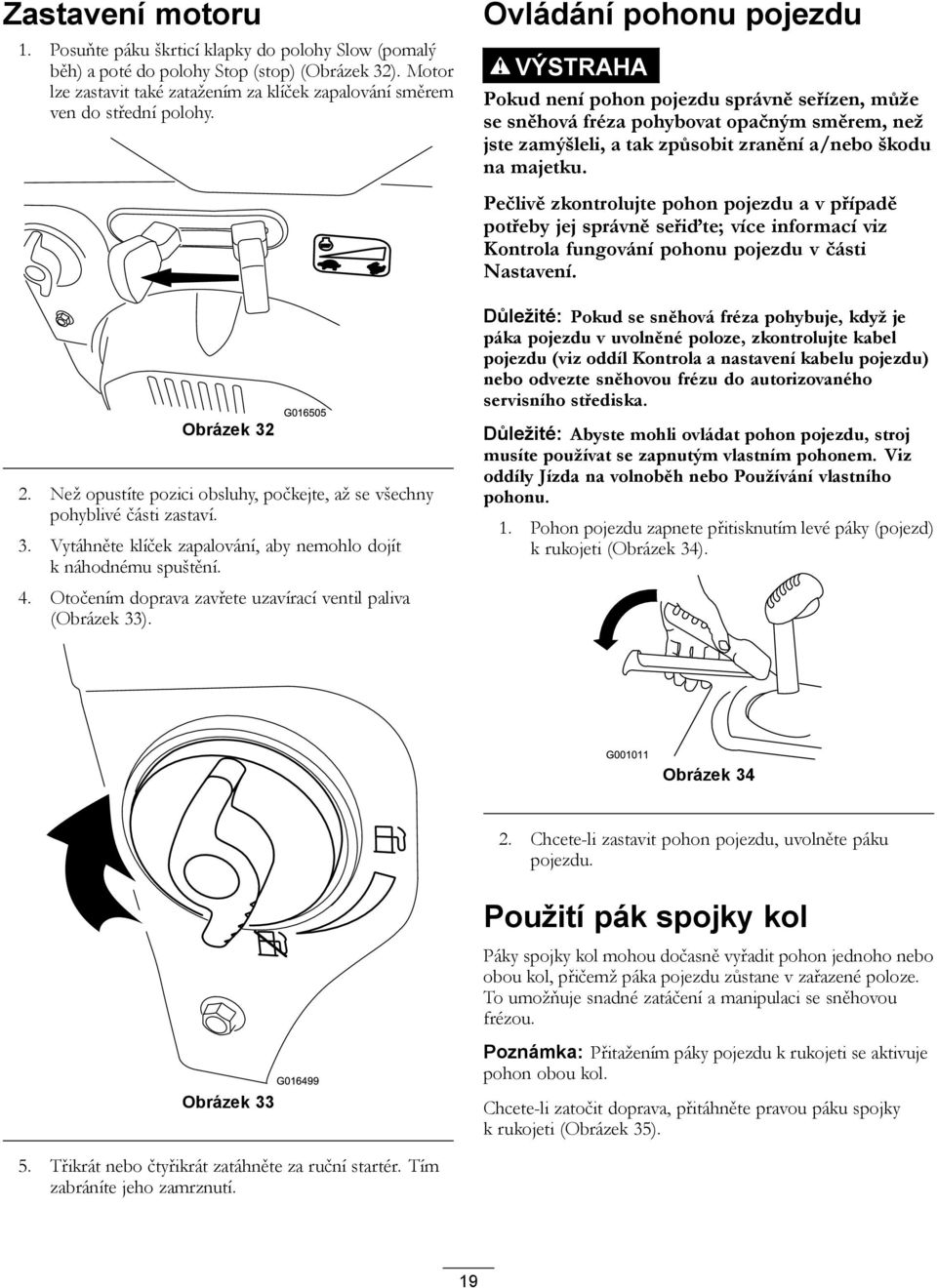 STOP Ovládání pohonu pojezdu VÝSTRAHA Pokud není pohon pojezdu správně seřízen, může se sněhová fréza pohybovat opačným směrem, než jste zamýšleli, a tak způsobit zranění a/nebo škodu na majetku.