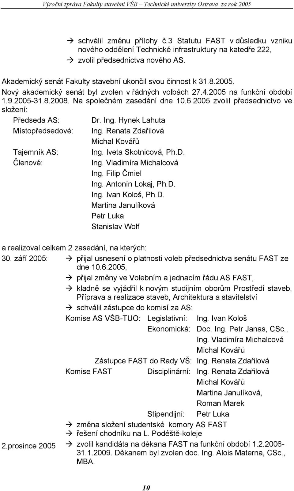 2005 zvolil předsednictvo ve složení: Předseda AS: Dr. Ing. Hynek Lahuta Místopředsedové: Ing. Renata Zdařilová Michal Kovářů Tajemník AS: Ing. Iveta Skotnicová, Ph.D. Členové: Ing.