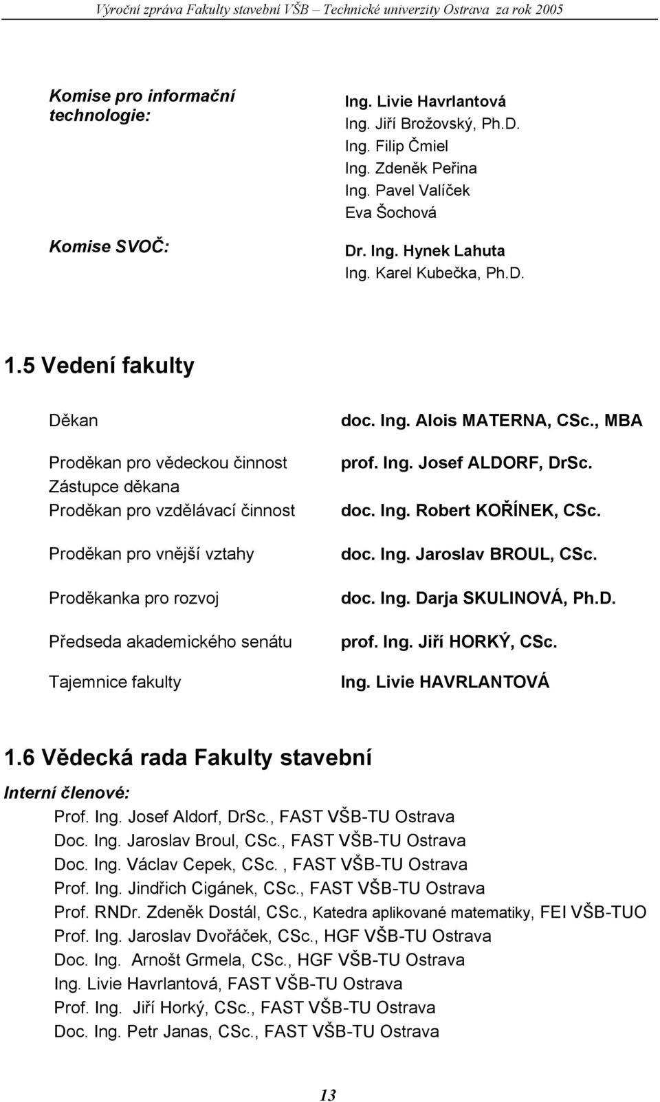 5 Vedení fakulty Děkan Proděkan pro vědeckou činnost Zástupce děkana Proděkan pro vzdělávací činnost Proděkan pro vnější vztahy Proděkanka pro rozvoj Předseda akademického senátu Tajemnice fakulty