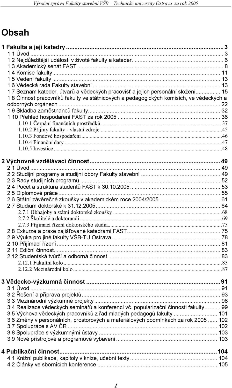 8 Činnost pracovníků fakulty ve státnicových a pedagogických komisích, ve vědeckých a odborných orgánech... 22 1.9 Skladba zaměstnanců fakulty... 32 1.10 Přehled hospodaření FAST za rok 2005... 36 1.