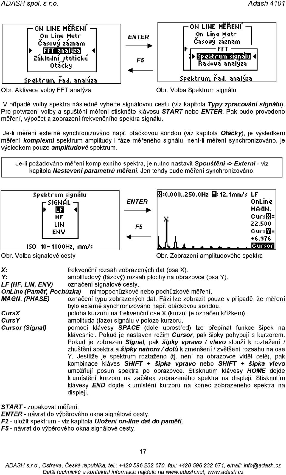 otáčkovou sondou (viz kapitola Otáčky), je výsledkem měření komplexní spektrum amplitudy i fáze měřeného signálu, není-li měření synchronizováno, je výsledkem pouze amplitudové spektrum.