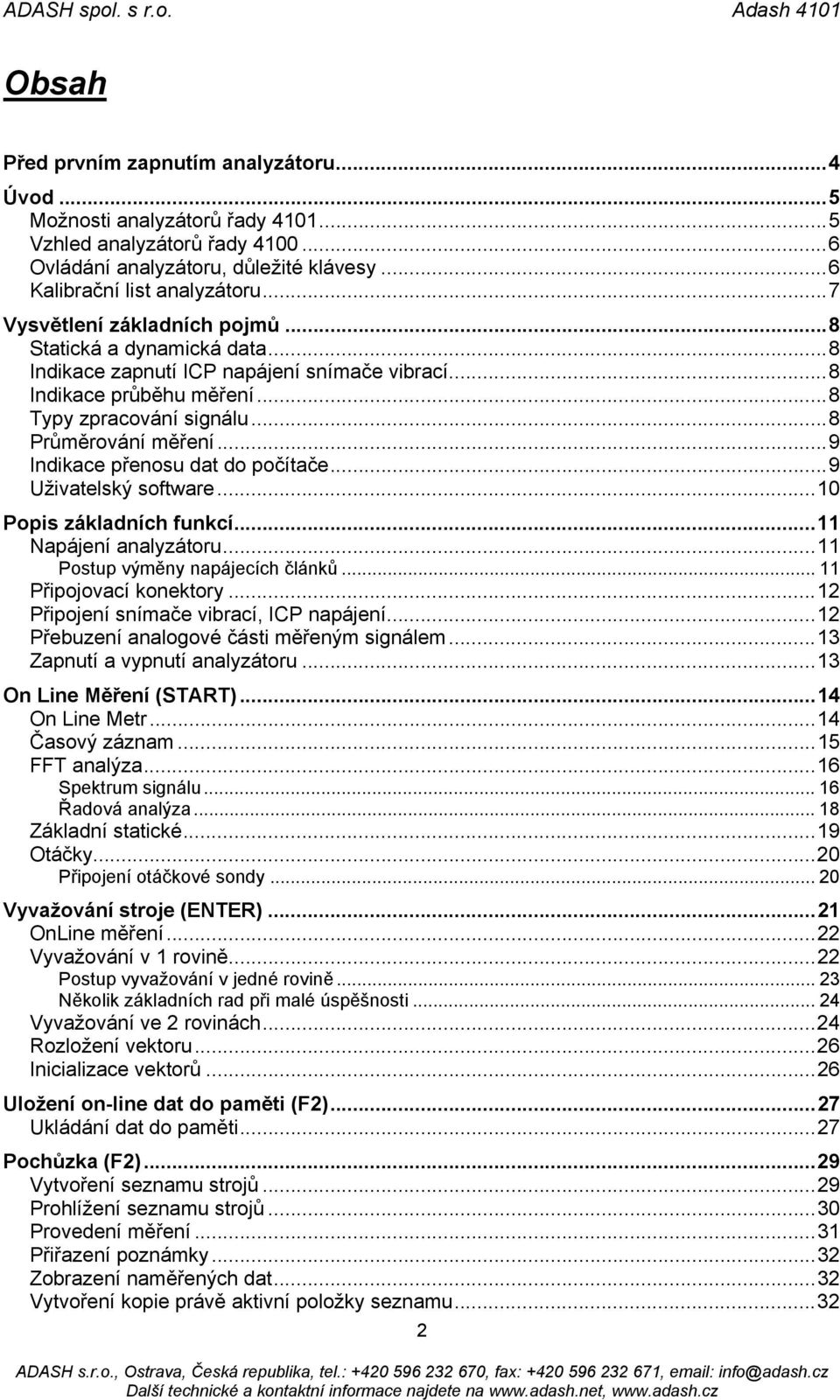 ..9 Indikace přenosu dat do počítače...9 Uživatelský software...10 Popis základních funkcí...11 Napájení analyzátoru...11 Postup výměny napájecích článků... 11 Připojovací konektory.