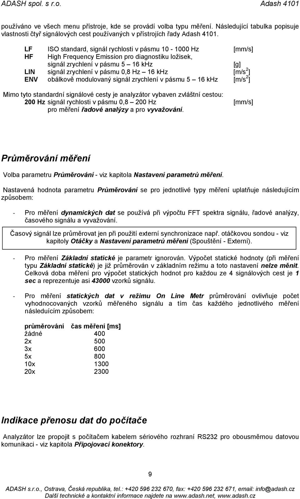 ] ENV obálkově modulovaný signál zrychlení v pásmu 5 16 khz [m/s 2 ] Mimo tyto standardní signálové cesty je analyzátor vybaven zvláštní cestou: 200 Hz signál rychlosti v pásmu 0,8 200 Hz [mm/s] pro